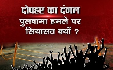 दोपहर का दंगल: पुलवामा हमले पर क्यों हो रही है सियासत