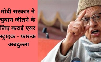 मोदी सरकार ने चुनाव जीतने के लिए की एयर स्ट्राइक - फारुक अबदुल्ला