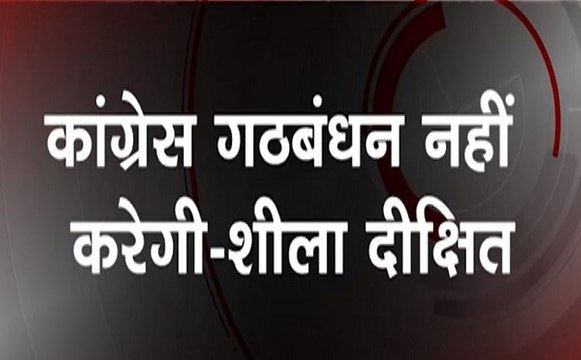आम आदमी पार्टी से गठबंधन नहीं करेगी कांग्रेस - शीला दीक्षित