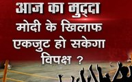 दोपहर का दंगल: मोदी के खिलाफ एकजुट हो सकेगा विपक्ष?