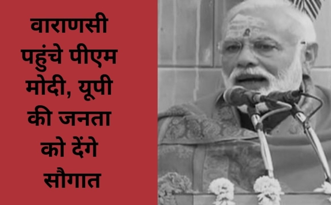 वाराणसी पहुंचे पीएम मोदी, यूपी की जनता को देंगे...
