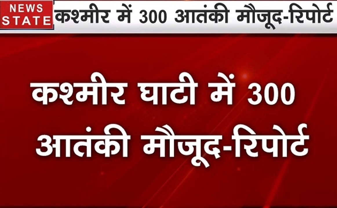 जम्मू-कश्मीर घाटी में 300 आतंकी मौजूद -रिपोर्ट
