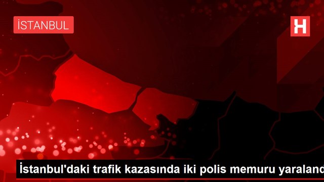İstanbul'daki trafik kazasında iki polis memuru yaralandı