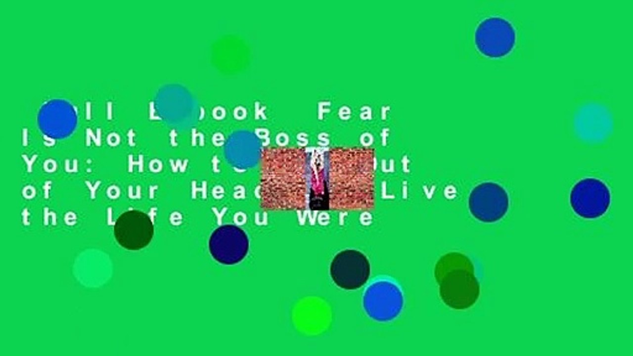 Full E-book  Fear Is Not the Boss of You: How to Get Out of Your Head and Live the Life You Were