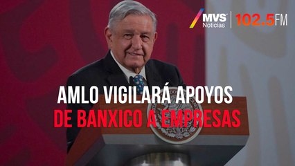 AMLO vigilará apoyos de Banxico a empresas