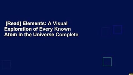 [Read] Elements: A Visual Exploration of Every Known Atom in the Universe Complete