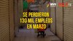 Se perdieron 130 mil empleos en marzo