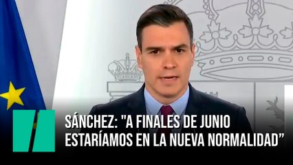 Pedro Sánchez: "A finales de junio estaríamos en la nueva normalidad"