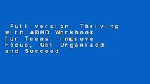 Full version  Thriving with ADHD Workbook for Teens: Improve Focus, Get Organized, and Succeed