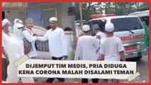 Dijemput Tim Medis, Pria Diduga Kena Corona Malah Disalami Teman