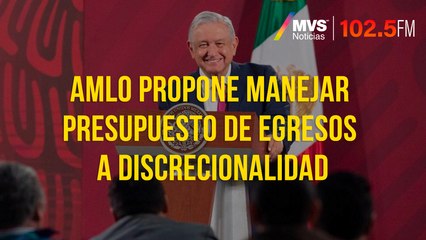 AMLO propone manejar presupuesto de egresos a discrecionalidad