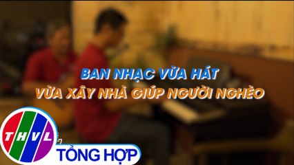 Ban nhạc vừa hát vừa xây nhà giúp người nghèo