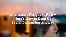 Quarantine Fatigue Is Real—Here's How to Keep Up Social Distancing Anyway