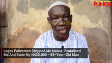 Lagos Policemen Stripped Me Naked, Brutalised Me And Stole My N430,000 - 63-Year-Old Man