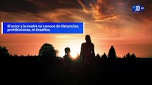 El amor a la madre no conoce de distancias, prohibiciones, ni desafíos