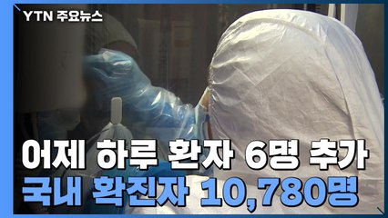 [속보] 어제 하루 환자 6명 추가...국내 확진자 10,780명으로 늘어 / YTN