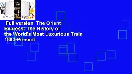 Full version  The Orient Express: The History of the World's Most Luxurious Train 1883-Present