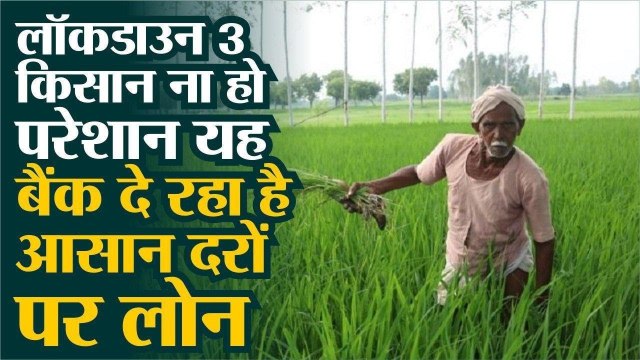लॉक डाउन 3 : किसान ना हो परेशान, यह बैंक दे रहा है आसान दरों पर लोन, नहीं होगी नकदी की समस्या