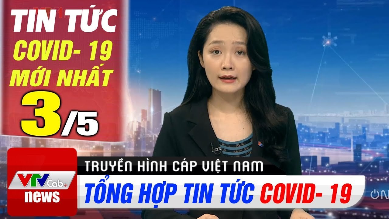 Tình hình dịch bệnh corona sáng 3/5  Cập nhật tổng hợp coronavirus mới nhất hôm nay