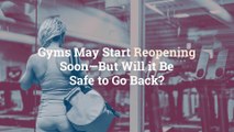 Gyms May Start Reopening Soon—But Will it Be Safe to Go Back?