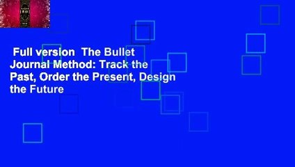 Full version  The Bullet Journal Method: Track the Past, Order the Present, Design the Future