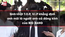 Sinh nhật T.O.P, V.I.P khẳng định anh mãi là người anh cả đáng kính của BIG BANG