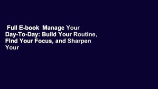 Full E-book  Manage Your Day-To-Day: Build Your Routine, Find Your Focus, and Sharpen Your