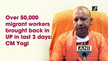 Over 50,000 migrant workers brought back in UP in last 3 days: CM Yogi