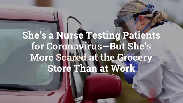 I'm a Nurse Testing Patients for Coronavirus—But I'm More Scared at the Grocery Store Than