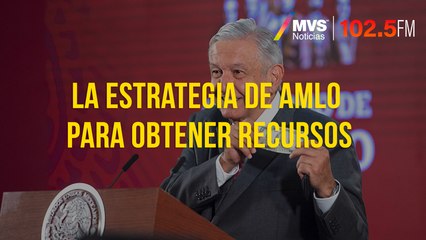 La estrategia de AMLO para obtener recursos