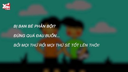 Vào Đời: Bị bạn bè phản bội, đừng quá đau buồn bởi mọi thứ rồi sẽ tốt hơn thôi!