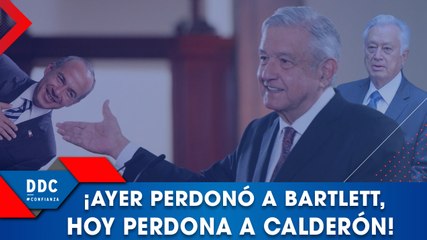 ¡Ayer perdonó a Bartlett! ¿Hoy perdona a Calderón?