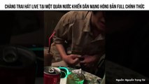 MỘT CHÀNG TRAI HÁT LIVE TẠI MỘT QUÁN NƯỚC KHIẾN DÂN MẠNG HÓNG BẢN FULL CHÍNH THỨC