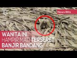 Hampir Mati Terseret Banjir Bandang