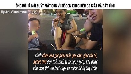 ÔNG BỐ HÀ NỘI SUÝT MẤT CON VÌ ĐỂ CON KHÓC ĐẾN CO GIẬT VÀ BẤT TỈNH