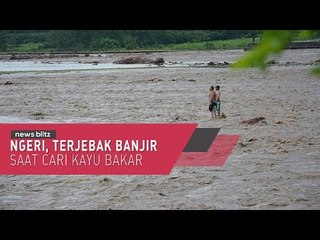 Ngeri, Terjebak Banjir Saat Cari Kayu Bakar