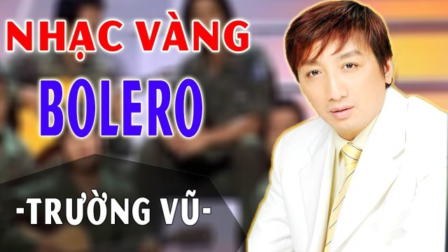 TRƯỜNG VŨ ông hoàng nhạc vàng LK Những ca khúc nhạc vàng hay nhất tuyển chọn PHẦN 1