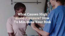 What Causes High Blood Pressure? How To Minimize Your Risk