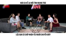 HOÀI SA KỂ LẠI MỐI TÌNH NGANG TRÁI LIỆU BẠN CÓ CHẤP NHẬN YÊU NGƯỜI CHUYỂN GIỚI?