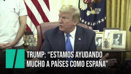 Donald Trump: "Estamos ayudando mucho a países como España"