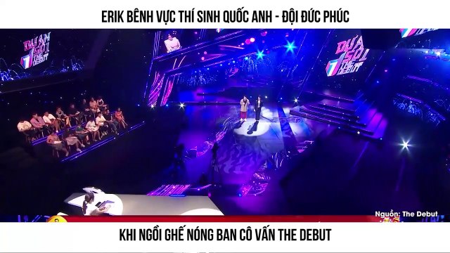 ERIK BÊNH VỰC THÍ SINH QUỐC ANH - ĐỘI ĐỨC PHÚC KHI NGỒI GHẾ NÓNG BAN CÔ VẤN THE DEBUT