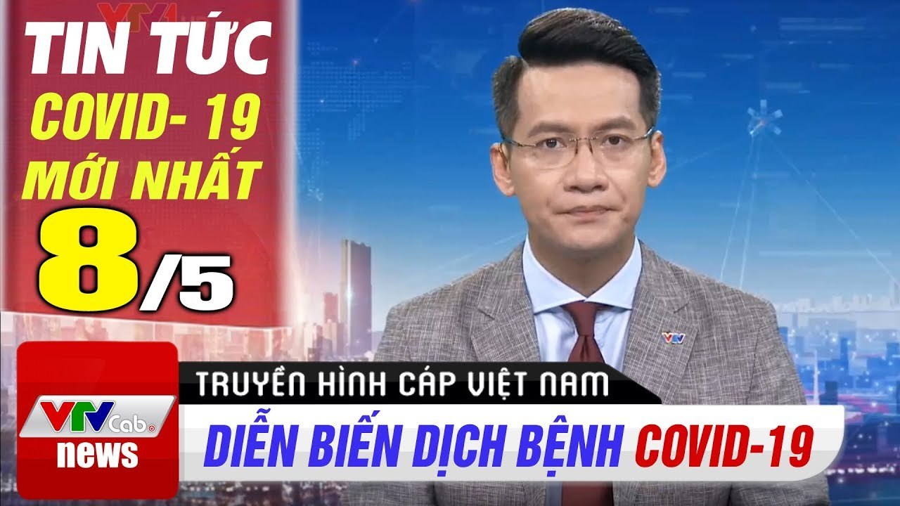 Tin tức dịch bệnh corona sáng 8/5  Cập nhật tổng hợp coronavirus mới nhất hôm nay