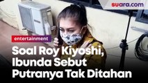 Ditanya soal Roy Kiyoshi, Ibunda Sebut Putranya Tak Ditahan