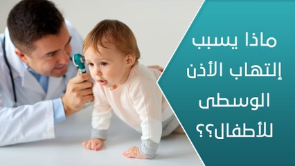 ماذا يسبب التهاب الأذن الوسطى للأطفال؟! - العيادة