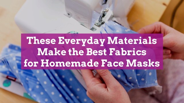 These Everyday Materials Make the Best Fabrics for Homemade Face Masks