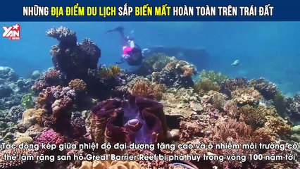 Những địa điểm du lịch sắp biến mất hoàn toàn trên Trái Đất