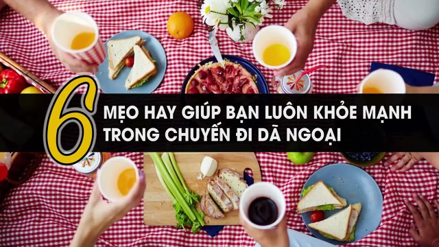 6 mẹo hay giúp bạn luôn khỏe mạnh trong chuyến đi dã ngoại