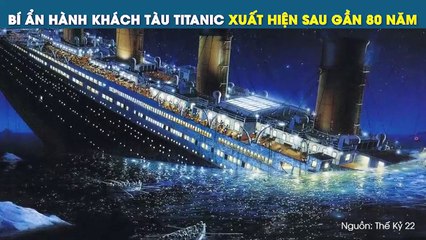 BÍ ẨN HÀNH KHÁCH TÀU TITANIC XUẤT HIỆN SAU GẦN 80 NĂM