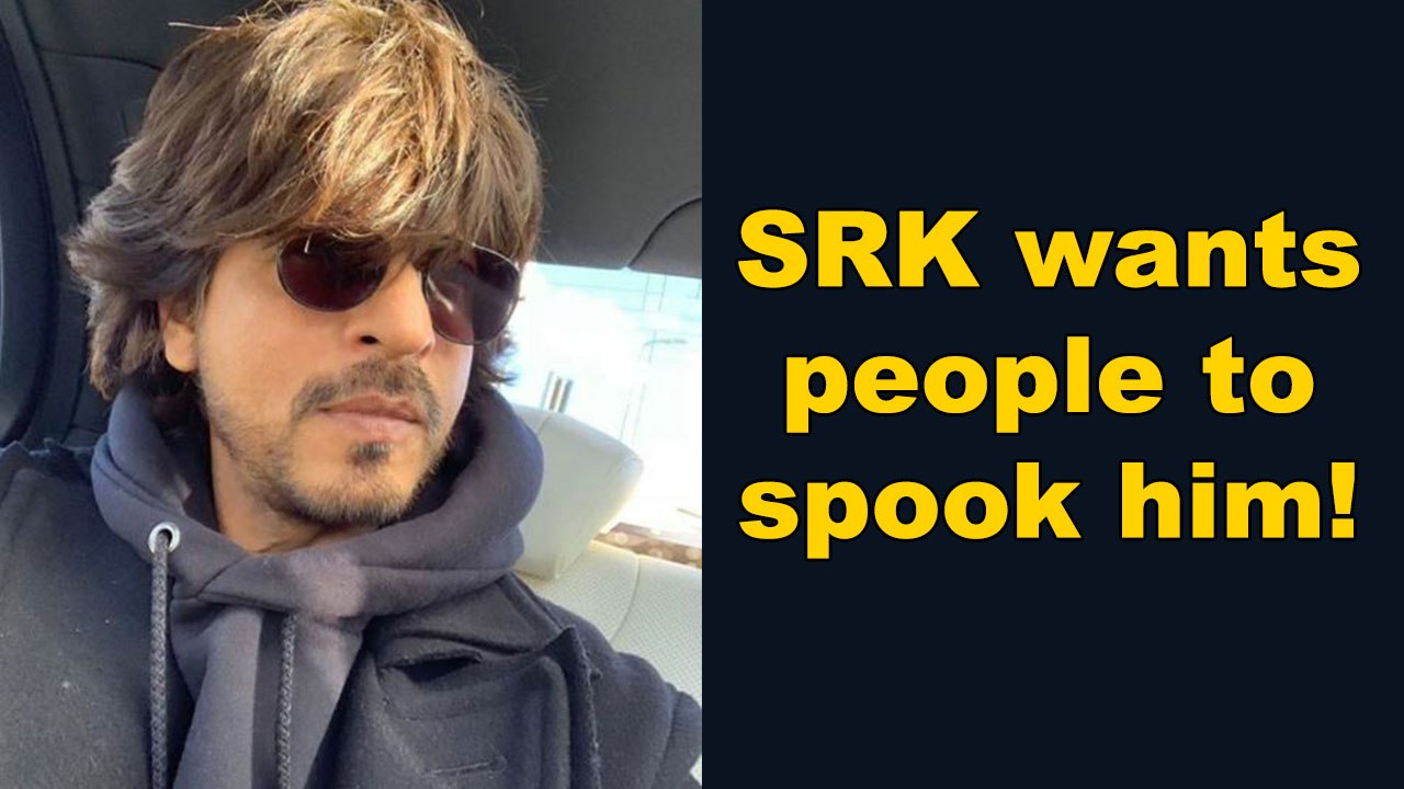 SRK wants people to spook him!