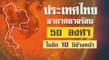 ประเทศไทยอาจร้อนถึง 50 องศา อีก 10 ปีข้างหน้า